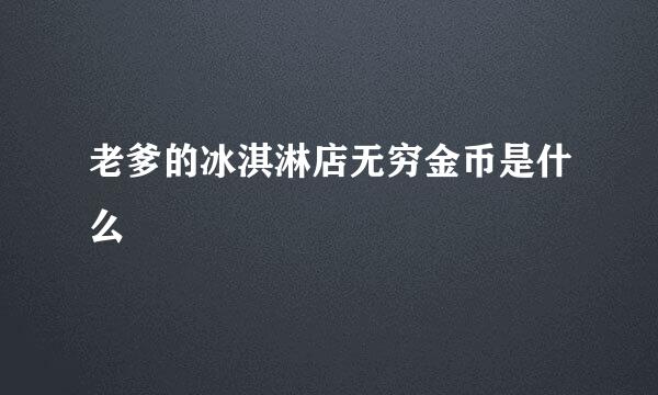 老爹的冰淇淋店无穷金币是什么