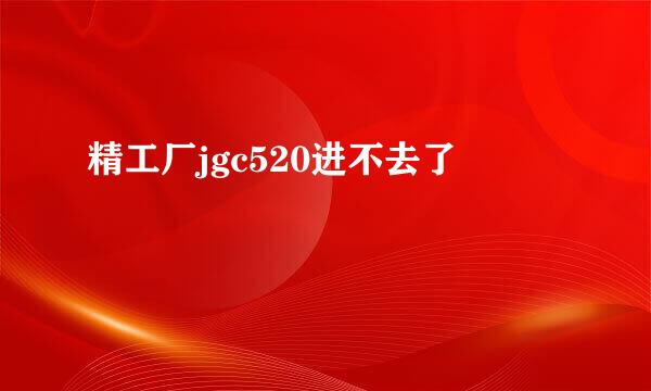 精工厂jgc520进不去了