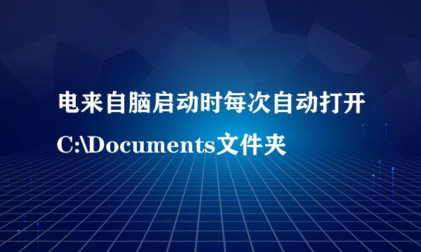 电来自脑启动时每次自动打开C:\Documents文件夹