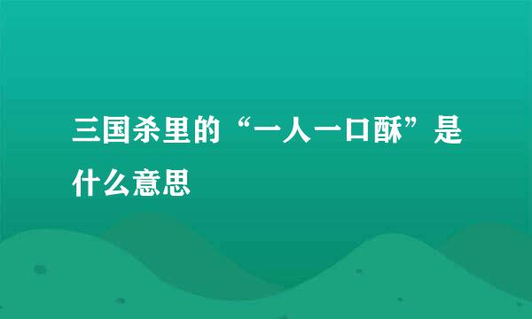 三国杀里的“一人一口酥”是什么意思