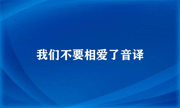 我们不要相爱了音译