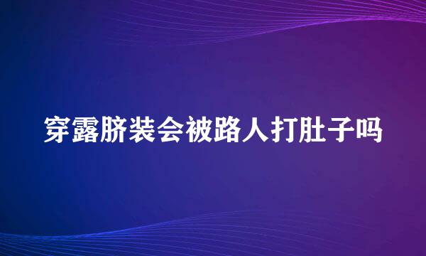 穿露脐装会被路人打肚子吗