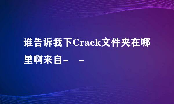 谁告诉我下Crack文件夹在哪里啊来自- -