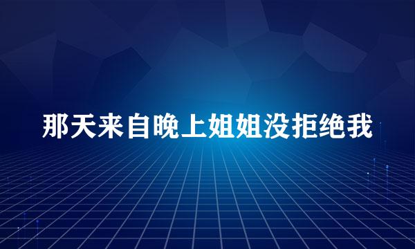 那天来自晚上姐姐没拒绝我