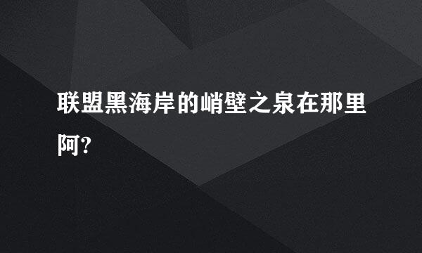 联盟黑海岸的峭壁之泉在那里阿?