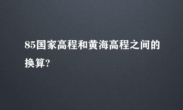 85国家高程和黄海高程之间的换算?