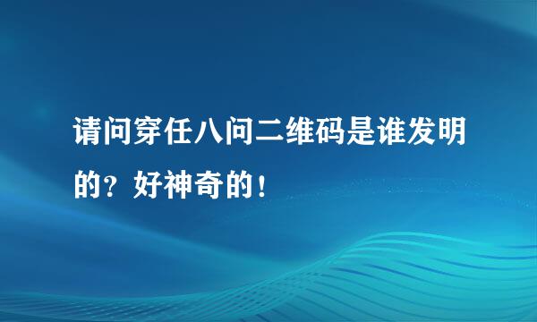 请问穿任八问二维码是谁发明的？好神奇的！