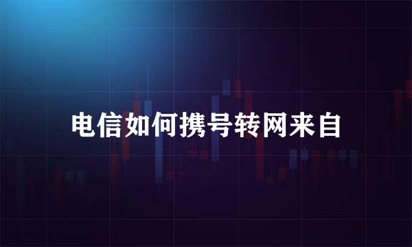 电信如何携号转网来自