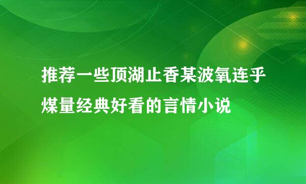 推荐一些顶湖止香某波氧连乎煤量经典好看的言情小说