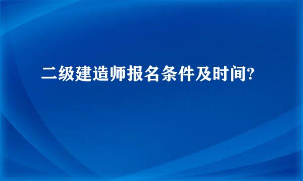 二级建造师报名条件及时间?