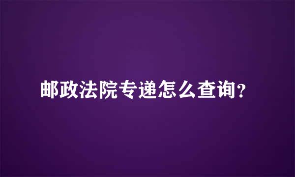 邮政法院专递怎么查询？