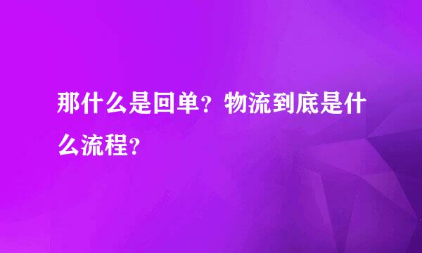 那什么是回单？物流到底是什么流程？