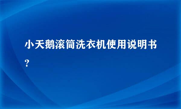 小天鹅滚筒洗衣机使用说明书？