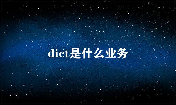 dict是什么业务