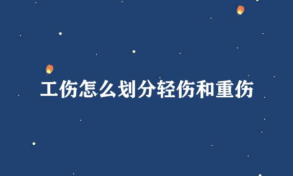 工伤怎么划分轻伤和重伤