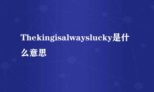 Thekingisalwayslucky是什么意思