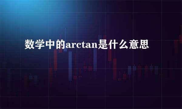 数学中的arctan是什么意思