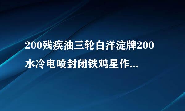 200残疾油三轮白洋淀牌200水冷电喷封闭铁鸡星作残摩厂家有直销吗？