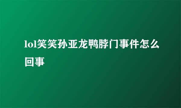 lol笑笑孙亚龙鸭脖门事件怎么回事