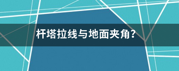 杆塔拉线与地面夹角？