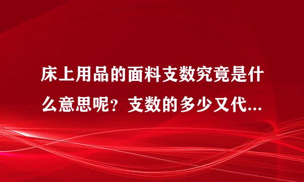 床上用品的面料支数究竟是什么意思呢？支数的多少又代表这什么？