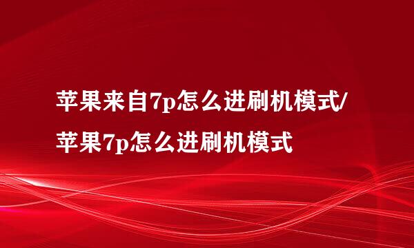 苹果来自7p怎么进刷机模式/苹果7p怎么进刷机模式