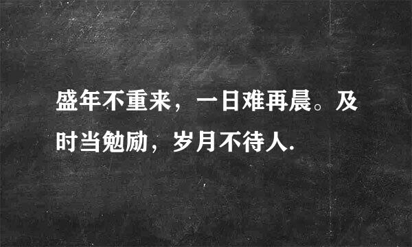 盛年不重来，一日难再晨。及时当勉励，岁月不待人.