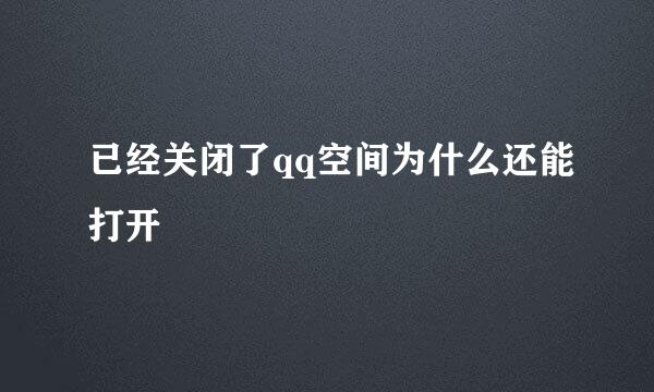 已经关闭了qq空间为什么还能打开