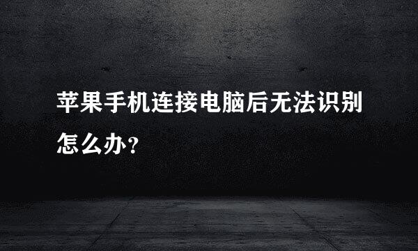 苹果手机连接电脑后无法识别怎么办？