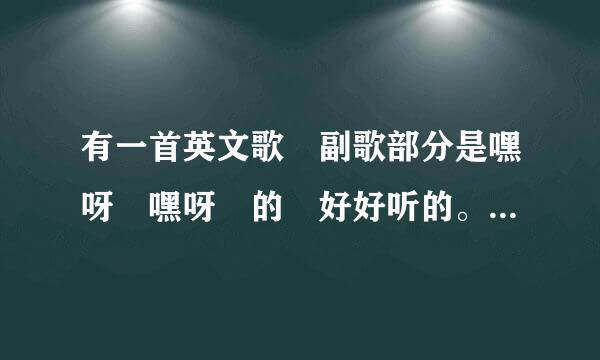 有一首英文歌 副歌部分是嘿呀 嘿呀 的 好好听的。 是什么歌呀 急