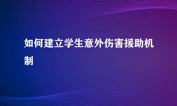 如何建立学生意外伤害援助机制