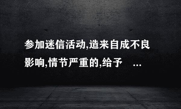 参加迷信活动,造来自成不良影响,情节严重的,给予 处分。选项:1、开除党籍。2、严