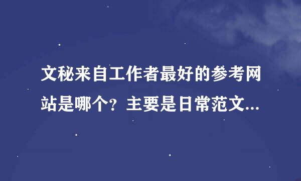 文秘来自工作者最好的参考网站是哪个？主要是日常范文的借鉴。