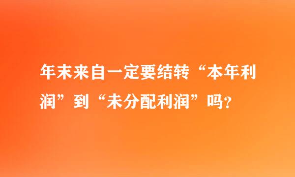 年末来自一定要结转“本年利润”到“未分配利润”吗？