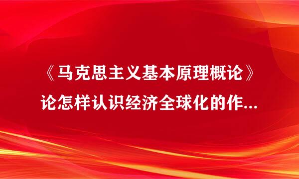 《马克思主义基本原理概论》论怎样认识经济全球化的作用及影响