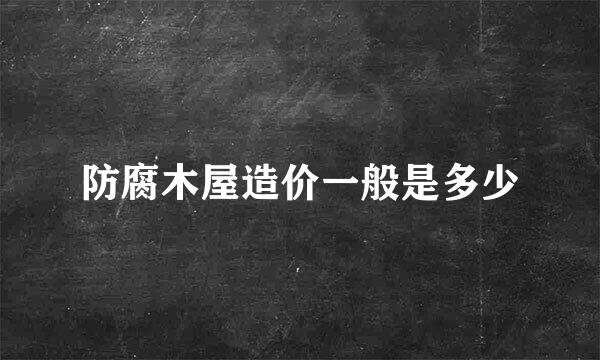 防腐木屋造价一般是多少