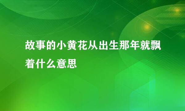 故事的小黄花从出生那年就飘着什么意思