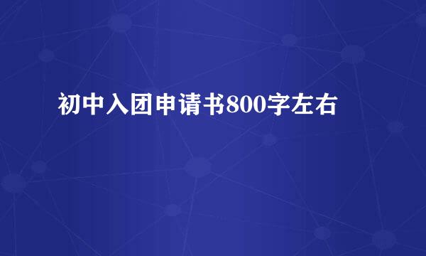 初中入团申请书800字左右