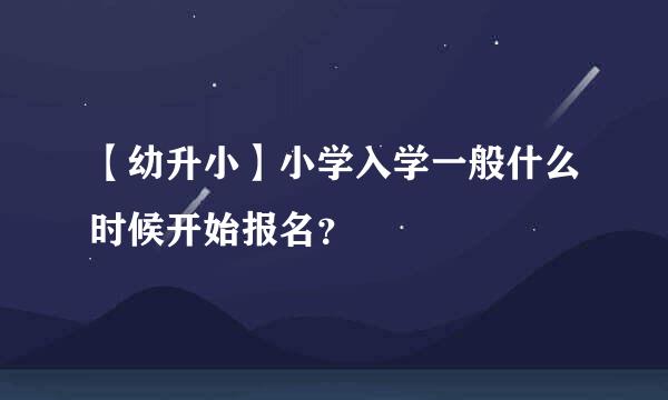 【幼升小】小学入学一般什么时候开始报名？