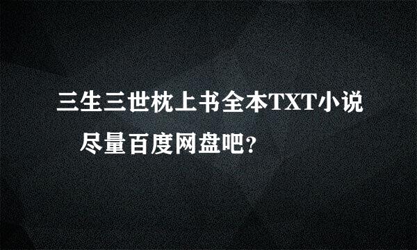 三生三世枕上书全本TXT小说 尽量百度网盘吧？