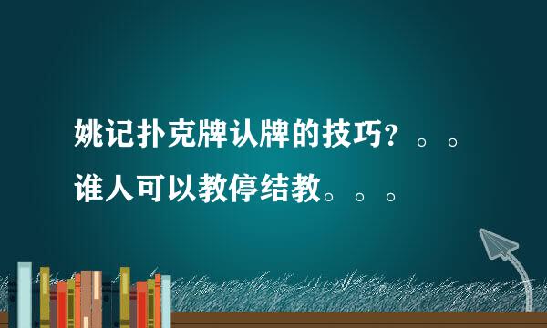 姚记扑克牌认牌的技巧？。。谁人可以教停结教。。。