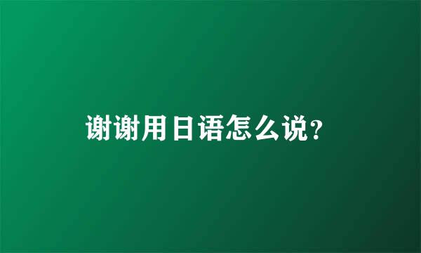 谢谢用日语怎么说？