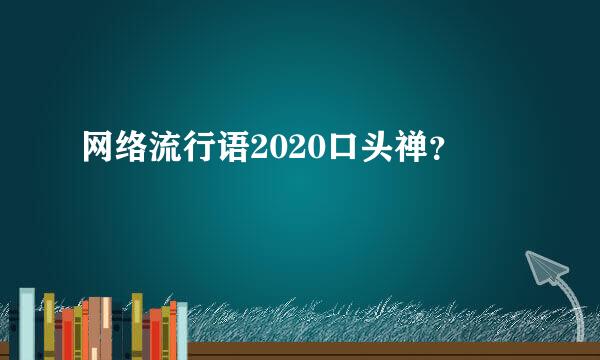 网络流行语2020口头禅？