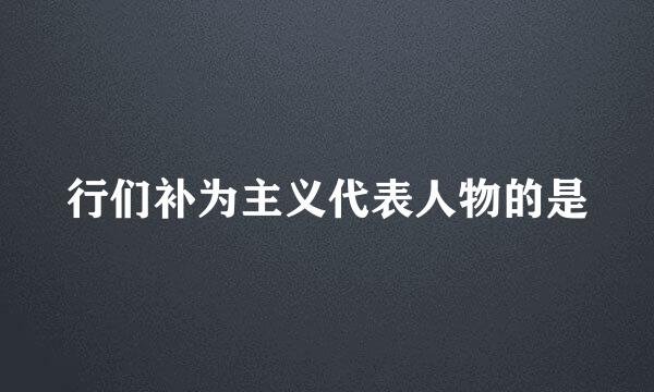 行们补为主义代表人物的是