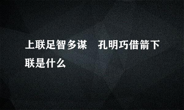 上联足智多谋 孔明巧借箭下联是什么