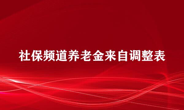 社保频道养老金来自调整表