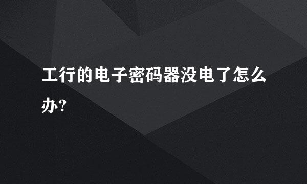 工行的电子密码器没电了怎么办?