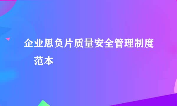 企业思负片质量安全管理制度 范本