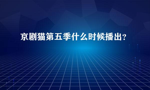 京剧猫第五季什么时候播出？