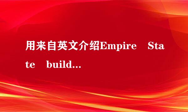 用来自英文介绍Empire State building(中文为帝国大厦+)